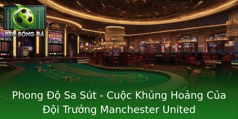Phong Độ Sa Sút - Cuộc Khủng Hoảng Của Đội Trưởng Manchester United Phong Độ Sa Sút - Cuộc Khủng Hoảng Của Đội Trưởng Manchester United