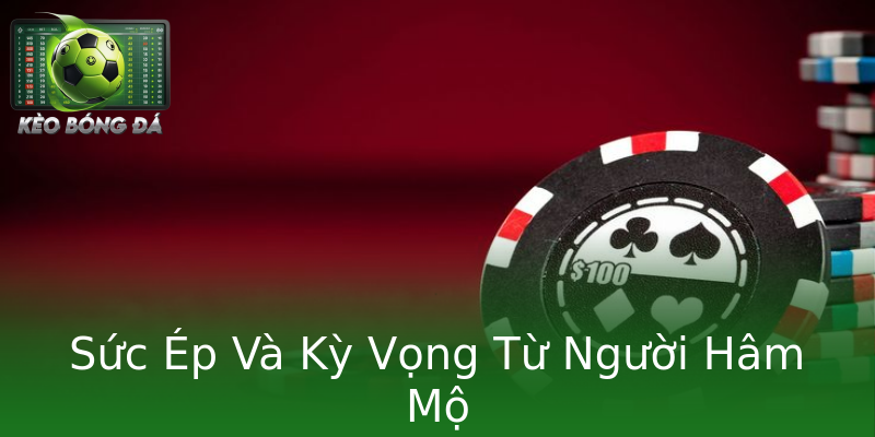Sức Ép Và Kỳ Vọng Từ Người Hâm Mộ Sức Ép Và Kỳ Vọng Từ Người Hâm Mộ