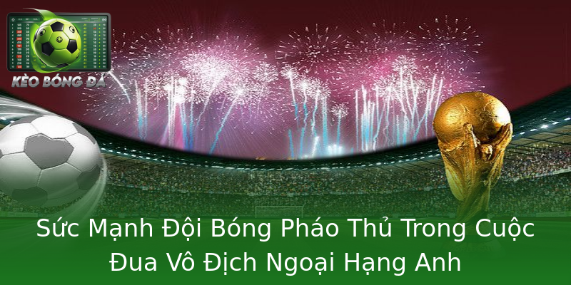 Sức Mạnh Đội Bóng Pháo Thủ Trong Cuộc Đua Vô Địch Ngoại Hạng Anh Sức Mạnh Đội Bóng Pháo Thủ Trong Cuộc Đua Vô Địch Ngoại Hạng Anh