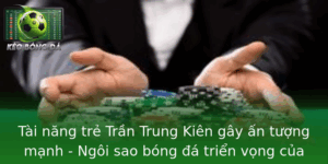 Tài năng trẻ Trần Trung Kiên gây ấn tượng mạnh - Ngôi sao bóng đá triển vọng của Việt Nam 9 Tai Nang Tre Tran Trung Kien Gay An Tuong Manh Ngoi Sao Bong A Trien Vong Cua Viet Nam