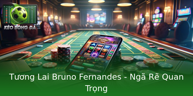 Tương Lai Bruno Fernandes - Ngã Rẽ Quan Trọng Tương Lai Bruno Fernandes - Ngã Rẽ Quan Trọng