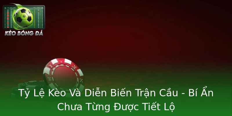 Tỷ Lệ Kèo Và Diễn Biến Trận Cầu - Bí Ẩn Chưa Từng Được Tiết Lộ