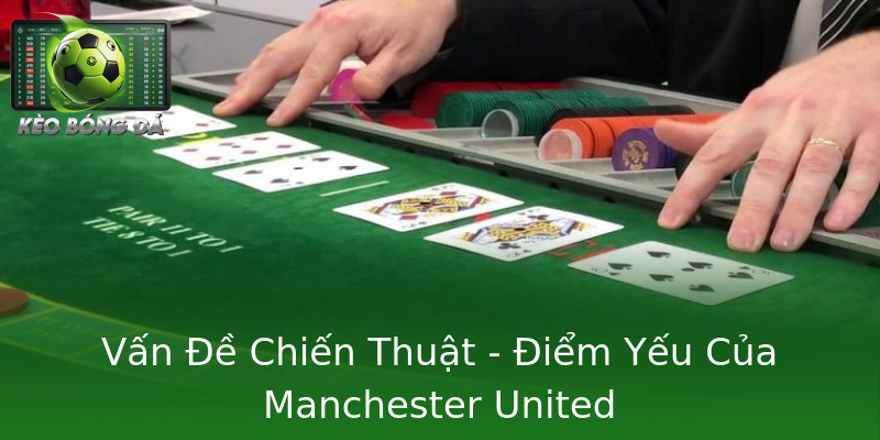 Vấn Đề Chiến Thuật - Điểm Yếu Của Manchester United Vấn Đề Chiến Thuật - Điểm Yếu Của Manchester United