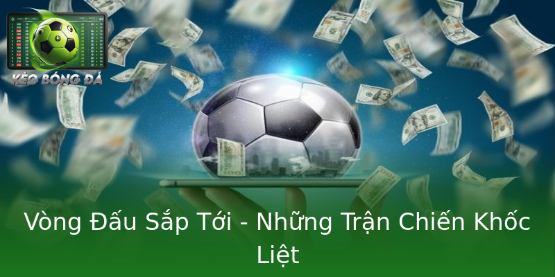 Vòng Đấu Sắp Tới - Những Trận Chiến Khốc Liệt