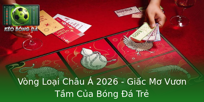 Vòng Loại Châu Á 2026 - Giấc Mơ Vươn Tầm Của Bóng Đá Trẻ Vòng Loại Châu Á 2026 - Giấc Mơ Vươn Tầm Của Bóng Đá Trẻ