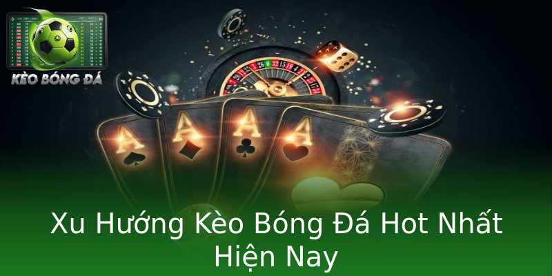 Xu Hướng Kèo Bóng Đá Hot Nhất Hiện Nay Xu Hướng Kèo Bóng Đá Hot Nhất Hiện Nay