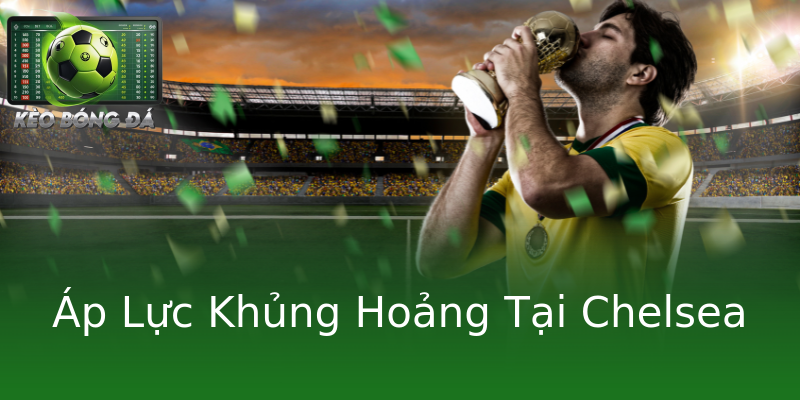 Áp Lực Khủng Hoảng Tại Chelsea Áp Lực Khủng Hoảng Tại Chelsea