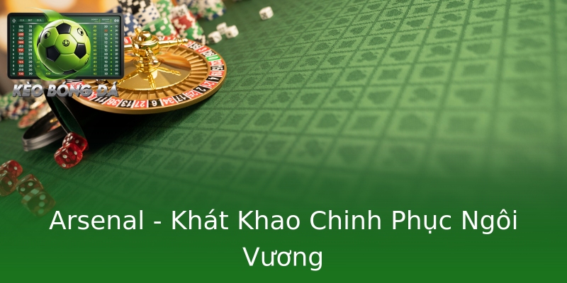 Arsenal - Khát Khao Chinh Phục Ngôi Vương Arsenal - Khát Khao Chinh Phục Ngôi Vương