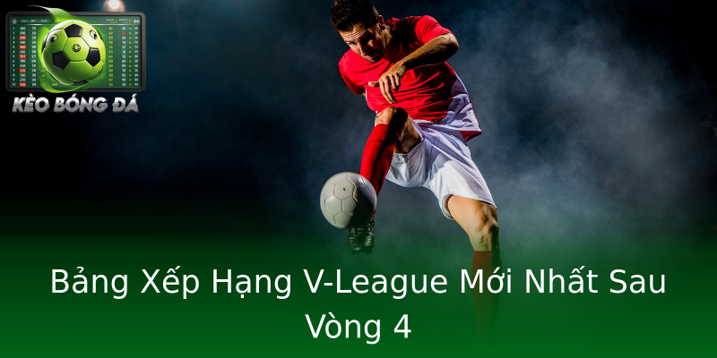 Bảng Xếp Hạng V-League Mới Nhất Sau Vòng 4 Bảng Xếp Hạng V-League Mới Nhất Sau Vòng 4