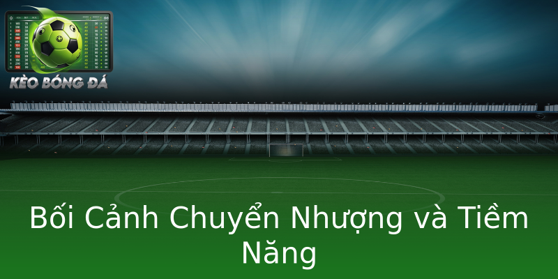 Bối Cảnh Chuyển Nhượng và Tiềm Năng Bối Cảnh Chuyển Nhượng và Tiềm Năng