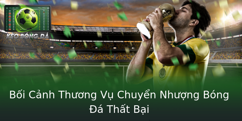 Bối Cảnh Thương Vụ Chuyển Nhượng Bóng Đá Thất Bại Bối Cảnh Thương Vụ Chuyển Nhượng Bóng Đá Thất Bại