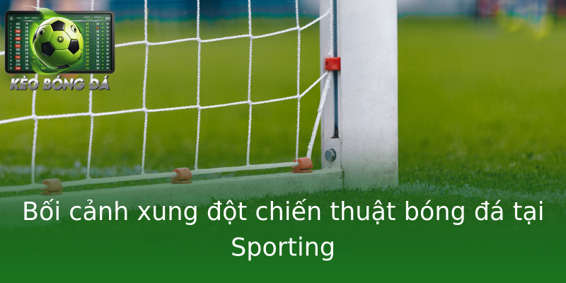 Bối cảnh xung đột chiến thuật bóng đá tại Sporting Bối cảnh xung đột chiến thuật bóng đá tại Sporting