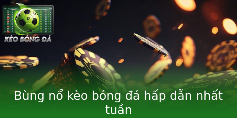 Bùng nổ kèo bóng đá hấp dẫn nhất tuần Bùng nổ kèo bóng đá hấp dẫn nhất tuần