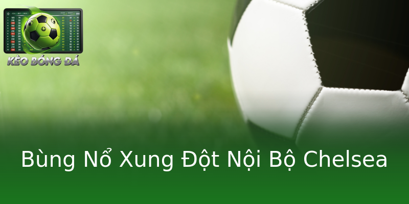 Bùng Nổ Xung Đột Nội Bộ Chelsea Bùng Nổ Xung Đột Nội Bộ Chelsea