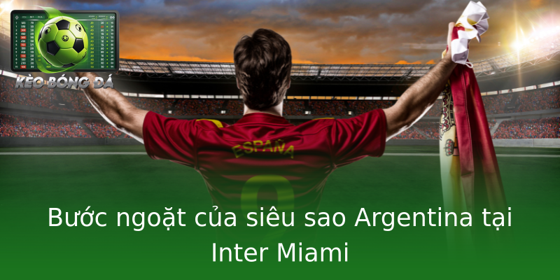 Bước ngoặt của siêu sao Argentina tại Inter Miami Bước ngoặt của siêu sao Argentina tại Inter Miami