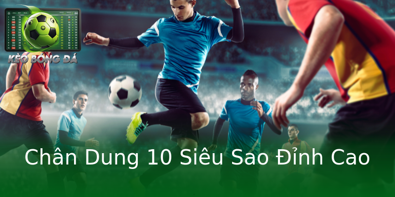 Chân Dung 10 Siêu Sao Đỉnh Cao Chân Dung 10 Siêu Sao Đỉnh Cao