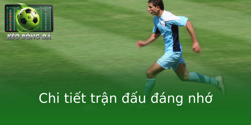 Chi tiết trận đấu đáng nhớ Chi tiết trận đấu đáng nhớ