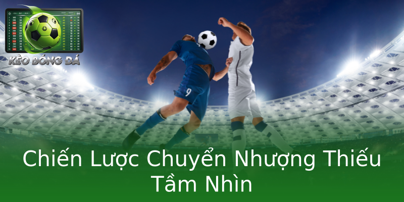 Chiến Lược Chuyển Nhượng Thiếu Tầm Nhìn Chiến Lược Chuyển Nhượng Thiếu Tầm Nhìn