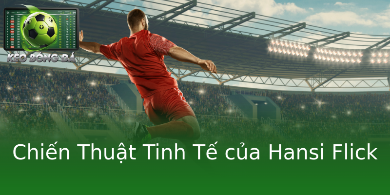 Chiến Thuật Tinh Tế của Hansi Flick Chiến Thuật Tinh Tế của Hansi Flick