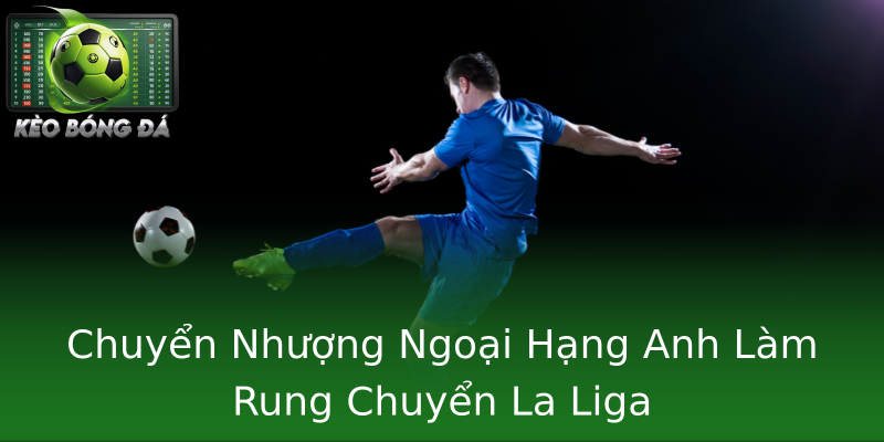 Chuyển Nhượng Ngoại Hạng Anh Làm Rung Chuyển La Liga Chuyển Nhượng Ngoại Hạng Anh Làm Rung Chuyển La Liga
