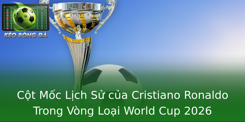 Cột Mốc Lịch Sử của Cristiano Ronaldo Trong Vòng Loại World Cup 2026 Cột Mốc Lịch Sử của Cristiano Ronaldo Trong Vòng Loại World Cup 2026