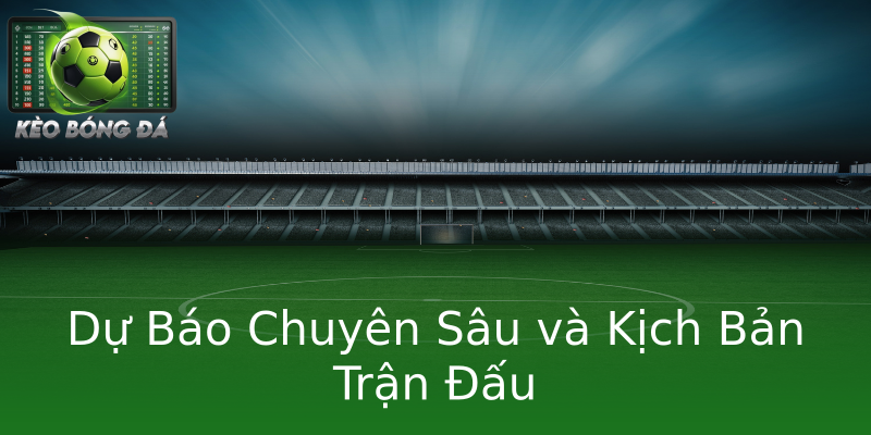 Dự Báo Chuyên Sâu và Kịch Bản Trận Đấu Dự Báo Chuyên Sâu và Kịch Bản Trận Đấu