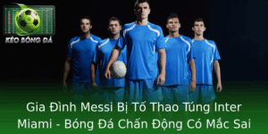 Gia Đình Messi Bị Tố Thao Túng Inter Miami - Bóng Đá Chấn Động Có Mắc Sai Lầm? 8 Gia Inh Messi Bi To Thao Tung Inter Miami Bong A Chan Ong Co Mac Sai Lam