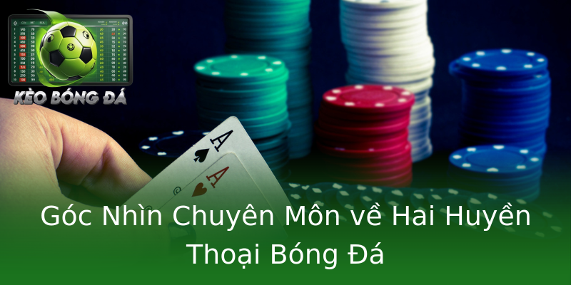Góc Nhìn Chuyên Môn về Hai Huyền Thoại Bóng Đá Góc Nhìn Chuyên Môn về Hai Huyền Thoại Bóng Đá