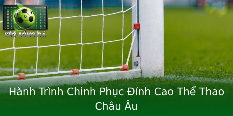 Hành Trình Chinh Phục Đỉnh Cao Thể Thao Châu Âu Hành Trình Chinh Phục Đỉnh Cao Thể Thao Châu Âu