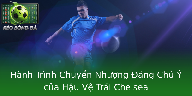 Hành Trình Chuyển Nhượng Đáng Chú Ý của Hậu Vệ Trái Chelsea Hành Trình Chuyển Nhượng Đáng Chú Ý của Hậu Vệ Trái Chelsea