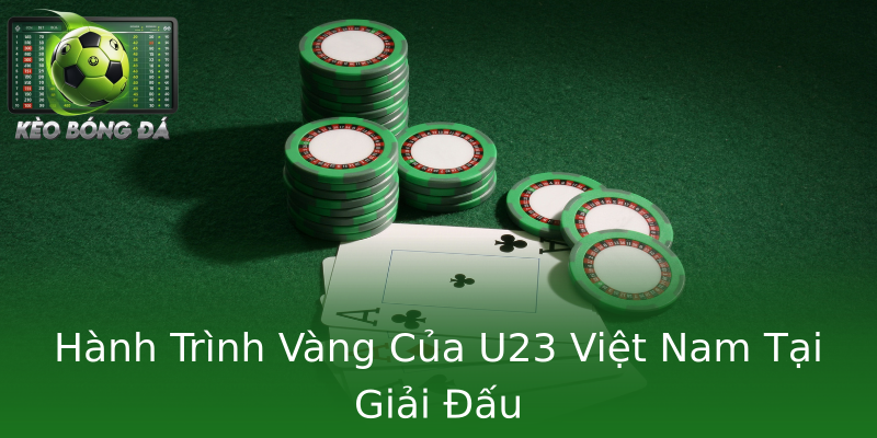 Hành Trình Vàng Của U23 Việt Nam Tại Giải Đấu Hành Trình Vàng Của U23 Việt Nam Tại Giải Đấu