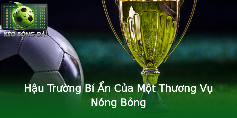 Hậu Trường Bí Ẩn Của Một Thương Vụ Nóng Bỏng Hậu Trường Bí Ẩn Của Một Thương Vụ Nóng Bỏng