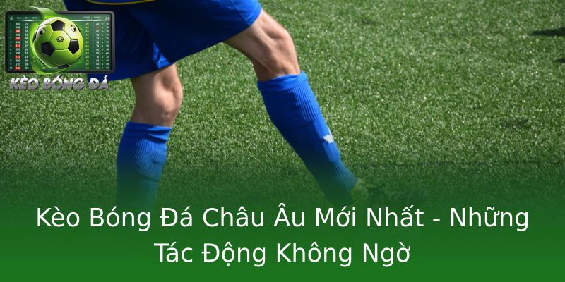 Kèo Bóng Đá Châu Âu Mới Nhất - Những Tác Động Không Ngờ Kèo Bóng Đá Châu Âu Mới Nhất - Những Tác Động Không Ngờ