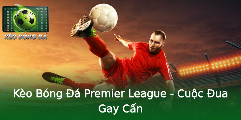 Kèo Bóng Đá Premier League - Cuộc Đua Gay Cấn Kèo Bóng Đá Premier League - Cuộc Đua Gay Cấn