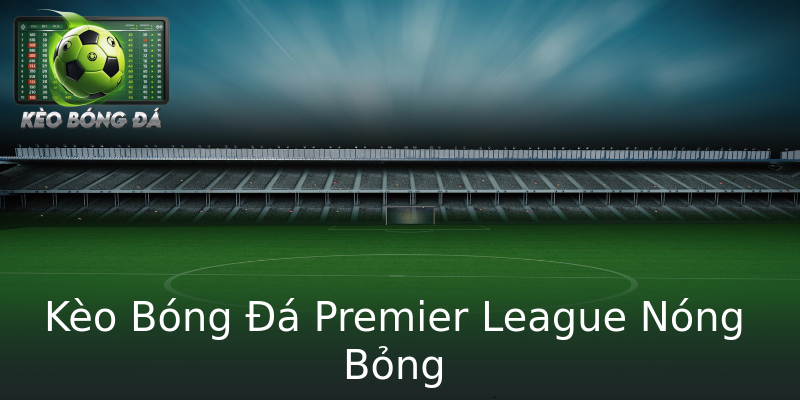 Kèo Bóng Đá Premier League Nóng Bỏng Kèo Bóng Đá Premier League Nóng Bỏng