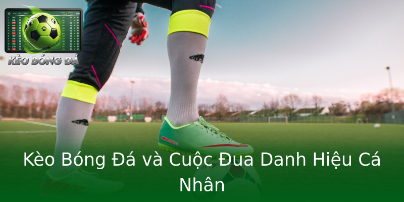 Kèo Bóng Đá và Cuộc Đua Danh Hiệu Cá Nhân Kèo Bóng Đá và Cuộc Đua Danh Hiệu Cá Nhân