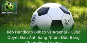 Kèo Handicap Bilbao vs Arsenal - Cuộc Quyết Đấu Ánh Sáng Nhóm Đầu Bảng Champions League 5 Keo Handicap Bilbao Vs Arsenal Cuoc Quyet Au Anh Sang Nhom Au Bang Champions League