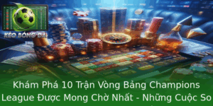 Khám Phá 10 Trận Vòng Bảng Champions League Được Mong Chờ Nhất - Những Cuộc So Tài Nảy Lửa Đáng Chờ Đợi Nhất Mùa Giải 1 Kham Pha 10 Tran Vong Bang Champions League Uoc Mong Cho Nhat Nhung Cuoc So Tai Nay Lua Ang Cho Oi N