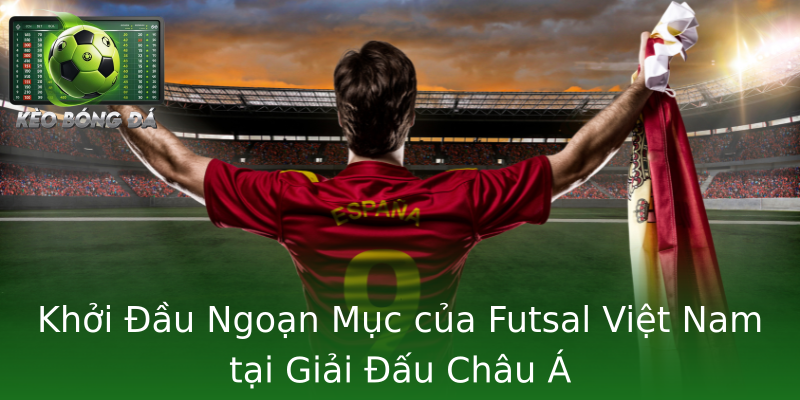 Khởi Đầu Ngoạn Mục của Futsal Việt Nam tại Giải Đấu Châu Á Khởi Đầu Ngoạn Mục của Futsal Việt Nam tại Giải Đấu Châu Á