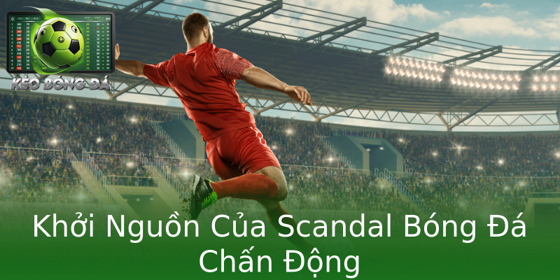Khởi Nguồn Của Scandal Bóng Đá Chấn Động Khởi Nguồn Của Scandal Bóng Đá Chấn Động