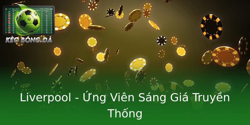 Liverpool - Ứng Viên Sáng Giá Truyền Thống Liverpool - Ứng Viên Sáng Giá Truyền Thống