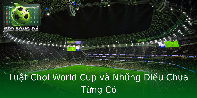 Luật Chơi World Cup và Những Điều Chưa Từng Có Luật Chơi World Cup và Những Điều Chưa Từng Có