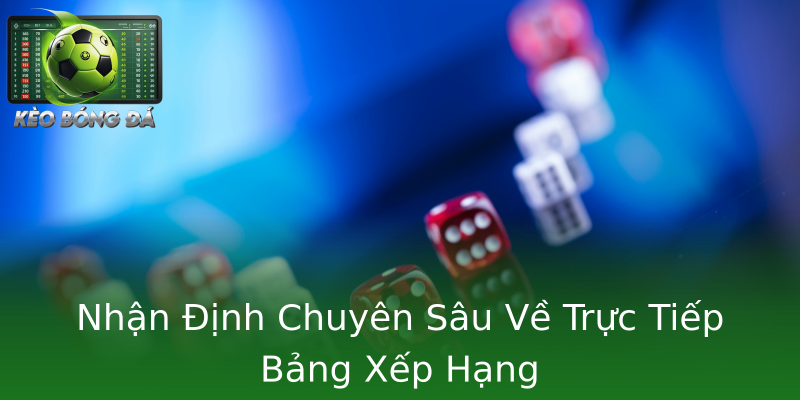 Nhận Định Chuyên Sâu Về Trực Tiếp Bảng Xếp Hạng Nhận Định Chuyên Sâu Về Trực Tiếp Bảng Xếp Hạng