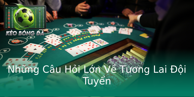 Những Câu Hỏi Lớn Về Tương Lai Đội Tuyển Những Câu Hỏi Lớn Về Tương Lai Đội Tuyển