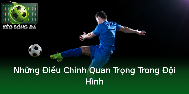 Những Điều Chỉnh Quan Trọng Trong Đội Hình Những Điều Chỉnh Quan Trọng Trong Đội Hình