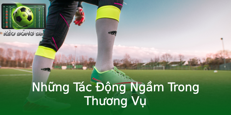 Những Tác Động Ngầm Trong Thương Vụ Những Tác Động Ngầm Trong Thương Vụ