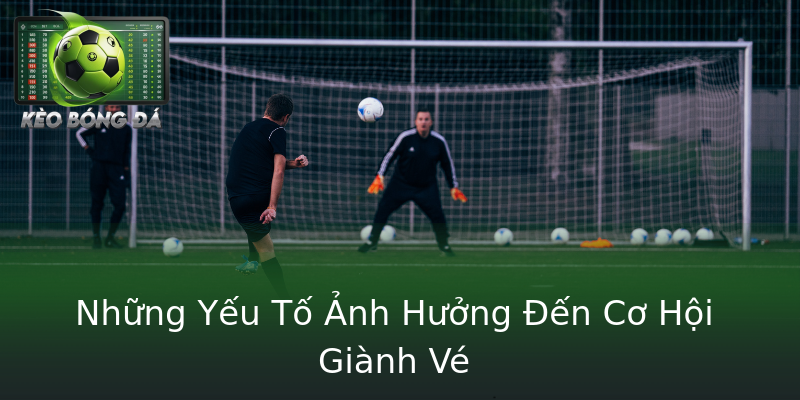 Những Yếu Tố Ảnh Hưởng Đến Cơ Hội Giành Vé Những Yếu Tố Ảnh Hưởng Đến Cơ Hội Giành Vé