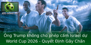 Ông Trump không cho phép cấm Israel dự World Cup 2026 - Quyết Định Gây Chấn Động Trong Sân Chơi Thế Giới 5 Ong Trump Khong Cho Phep Cam Israel Du World Cup 2026 Quyet Inh Gay Chan Ong Trong San Choi The Gioi