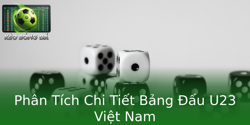 Phân Tích Chi Tiết Bảng Đấu U23 Việt Nam Phân Tích Chi Tiết Bảng Đấu U23 Việt Nam