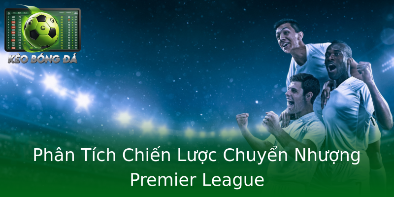 Phân Tích Chiến Lược Chuyển Nhượng Premier League Phân Tích Chiến Lược Chuyển Nhượng Premier League
